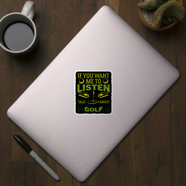 If you want me to listen to you, talk about Golf  Funny Golf by greatnessprint